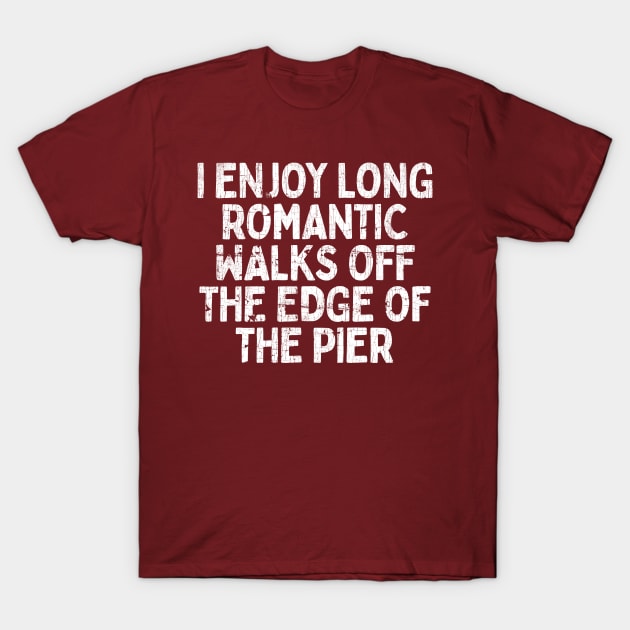 I Enjoy Long Romantic Walks Off The Edge Of The Pier T-Shirt by DankFutura